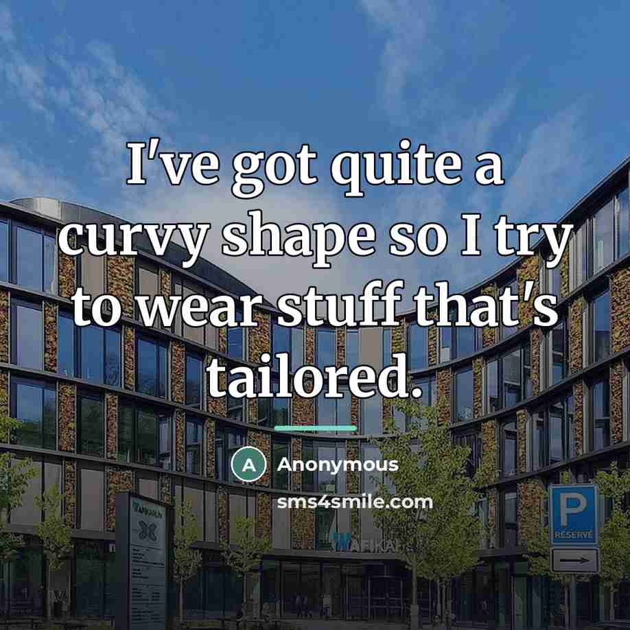“I've got quite a curvy shape so I try to…” quote by Anonymous