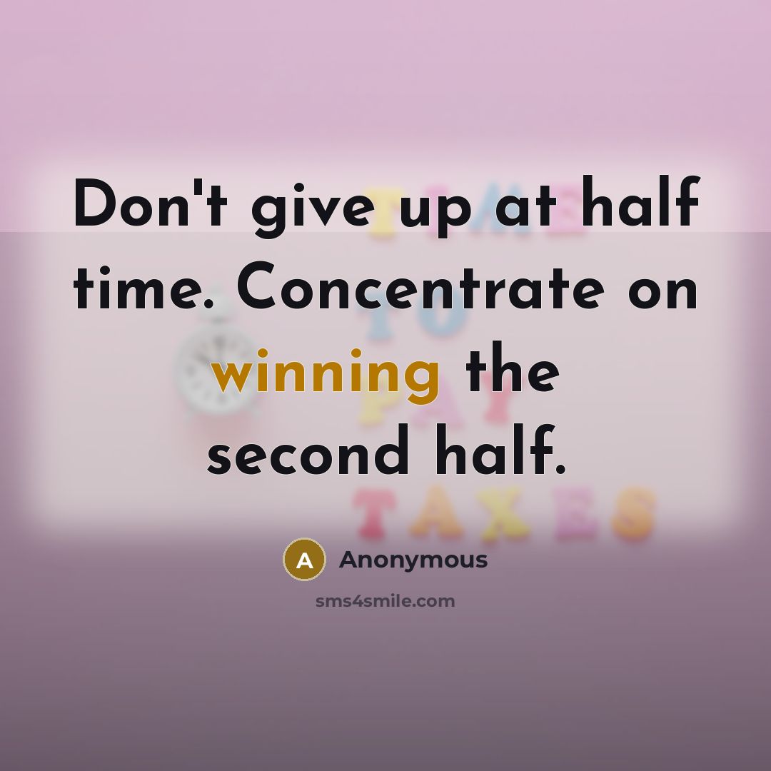 “Don't give up at half time. Concentrate on winning the second half.” quote by Anonymous