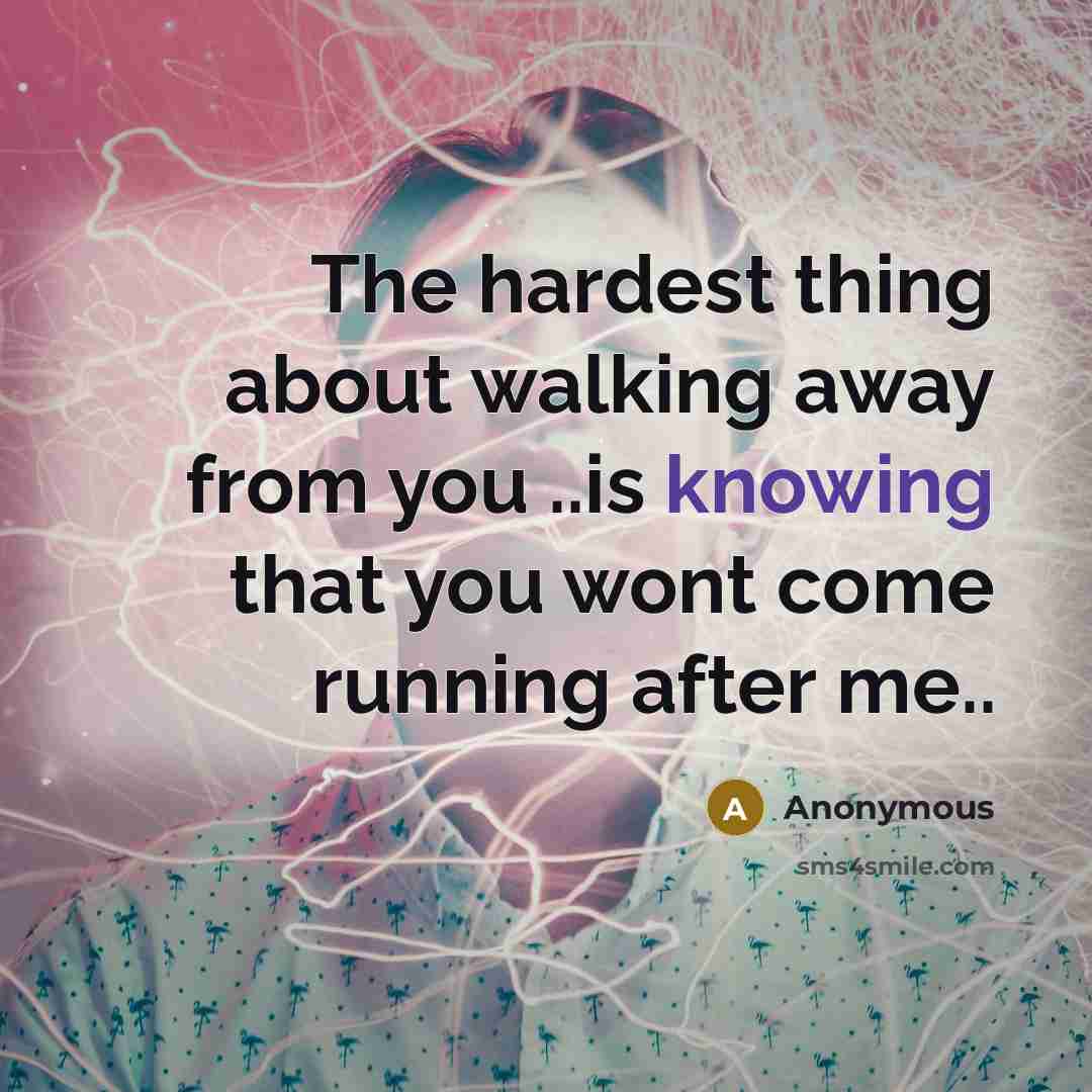 “The hardest thing about walking away from you ..is knowing…” quote by Anonymous