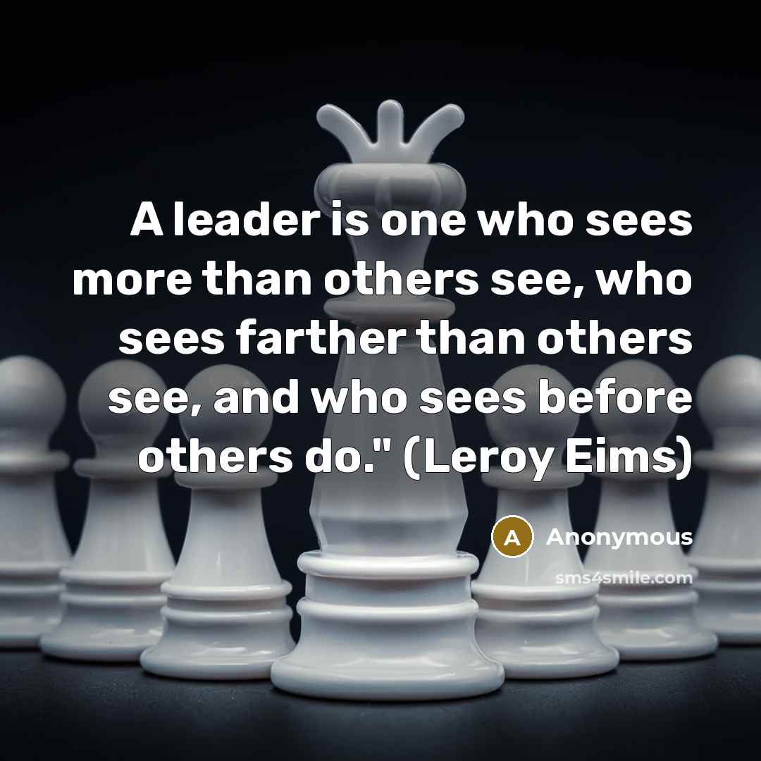 “A leader is one who sees more than others see,…” quote by Anonymous
