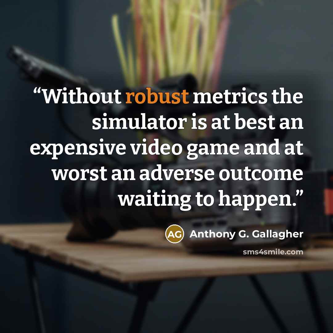 “Without robust metrics the simulator is at best an expensive video game and at worst an adverse outcome waiting to happen.” quote by Anthony G. Gallagher