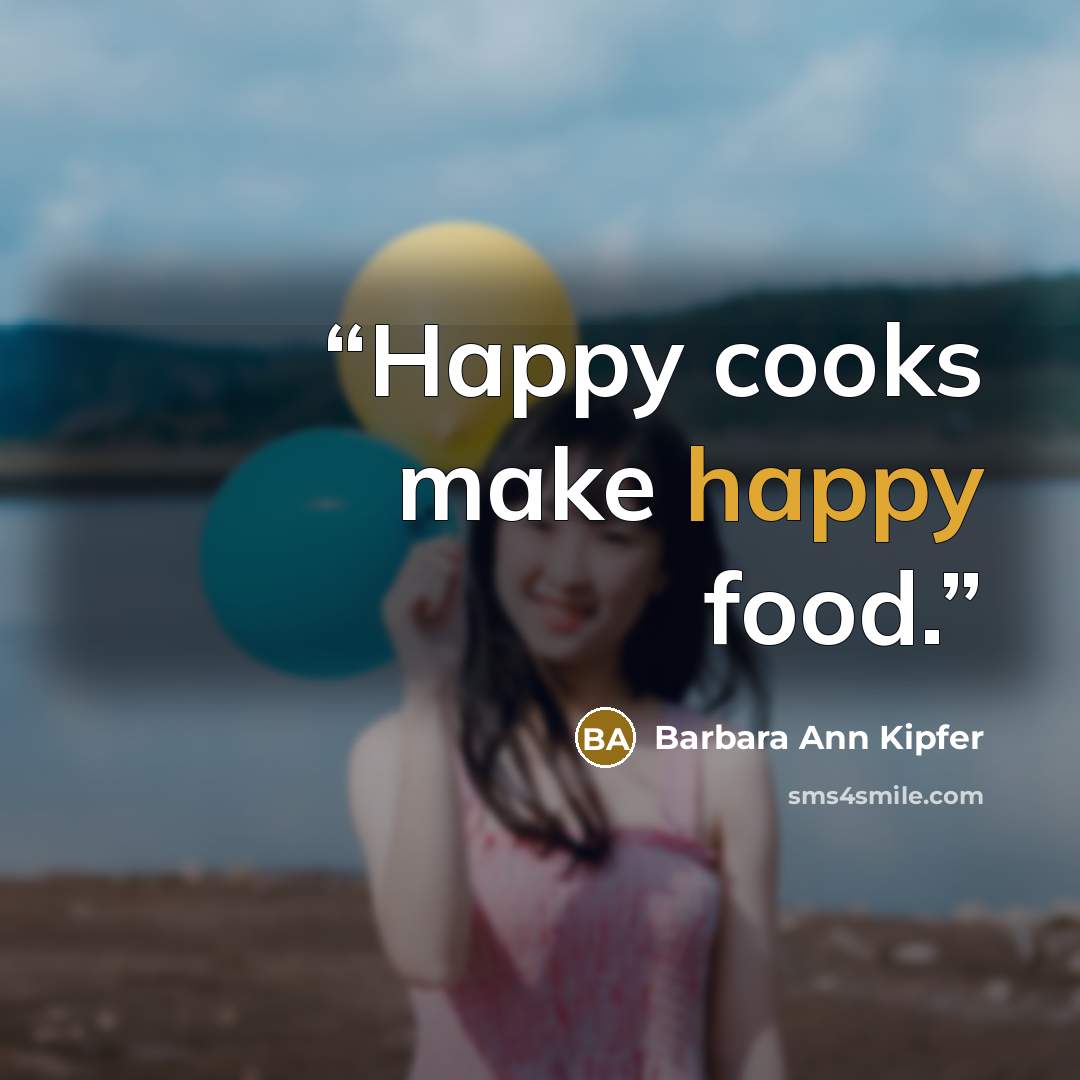 “Happy cooks make happy food.” quote by Barbara Ann Kipfer