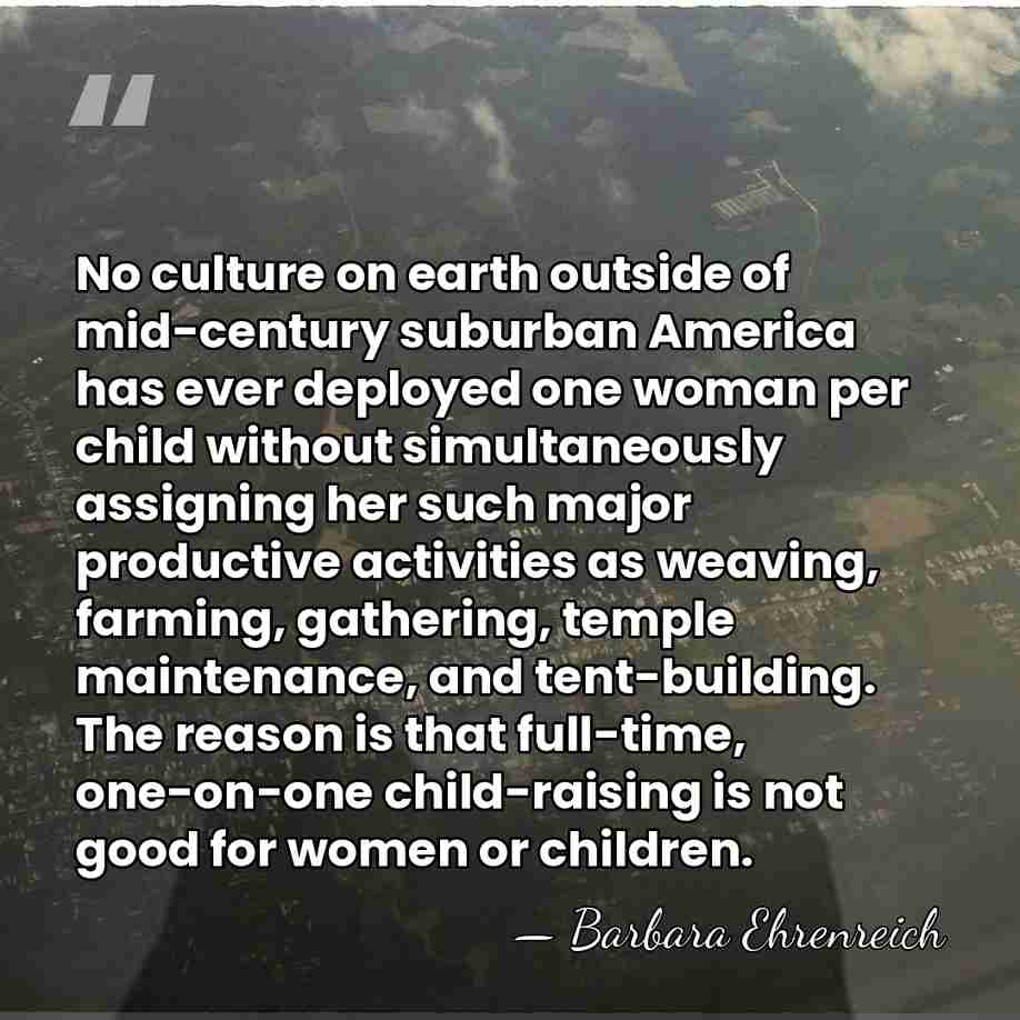 No culture on earth outside of mid-century suburban America has ever deployed&hellip; - Barbara Ehrenreich