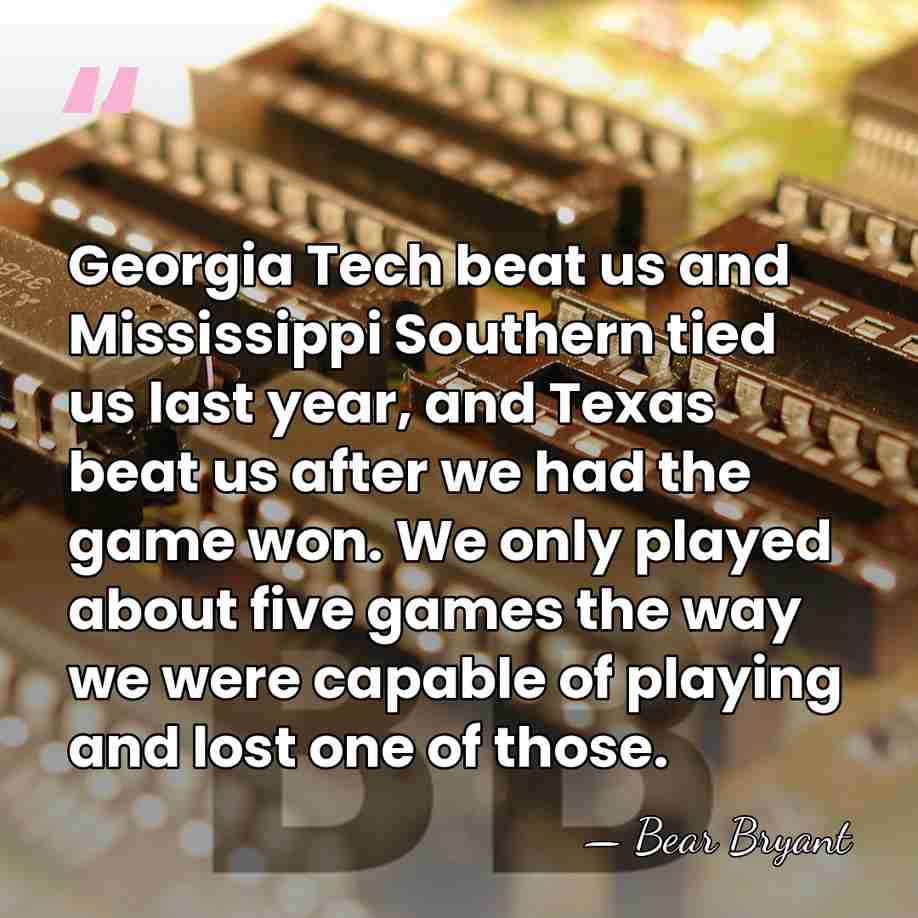 Georgia Tech beat us and Mississippi Southern tied us last year, and&hellip; - Bear Bryant