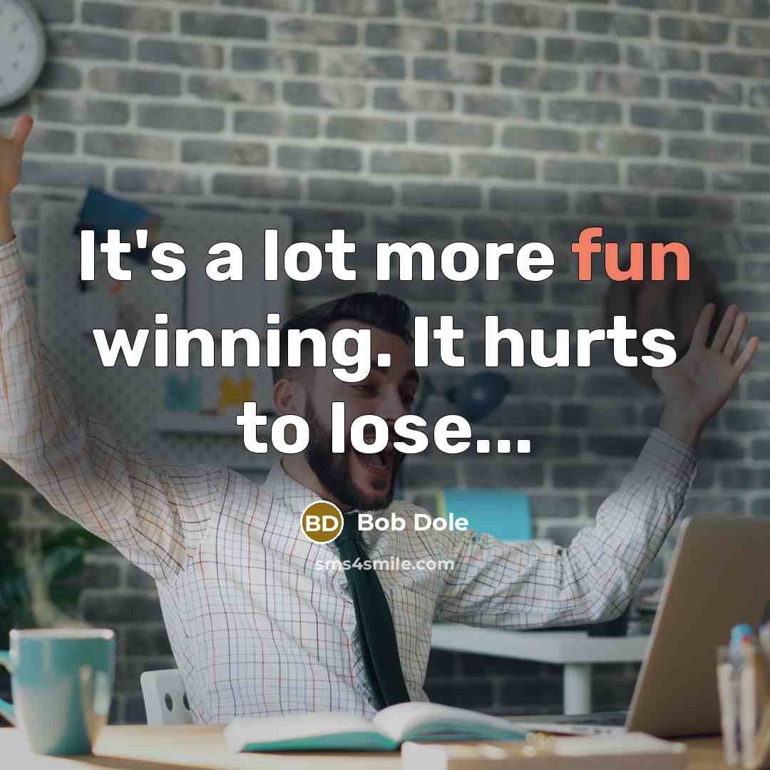“It's a lot more fun winning. It hurts to lose...…” quote by Bob Dole