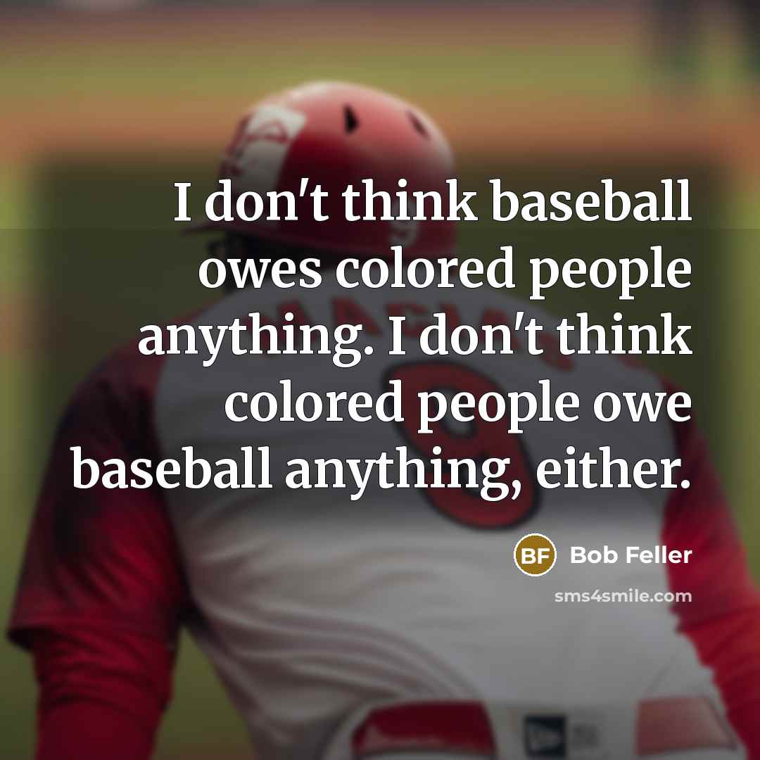 “I don't think baseball owes colored people anything. I don't…” quote by Bob Feller