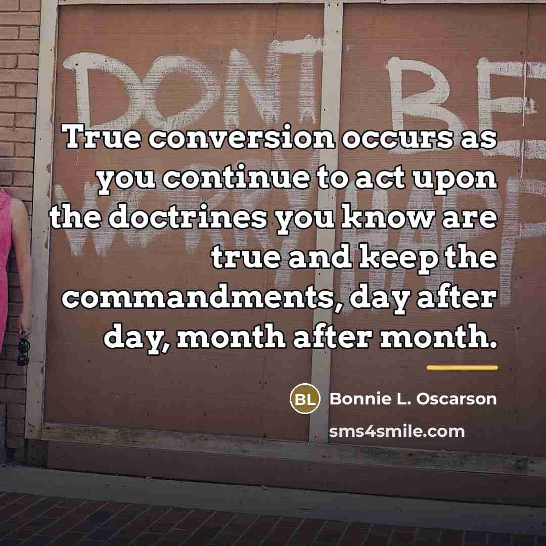 “True conversion occurs as you continue to act upon the…” quote by Bonnie L. Oscarson