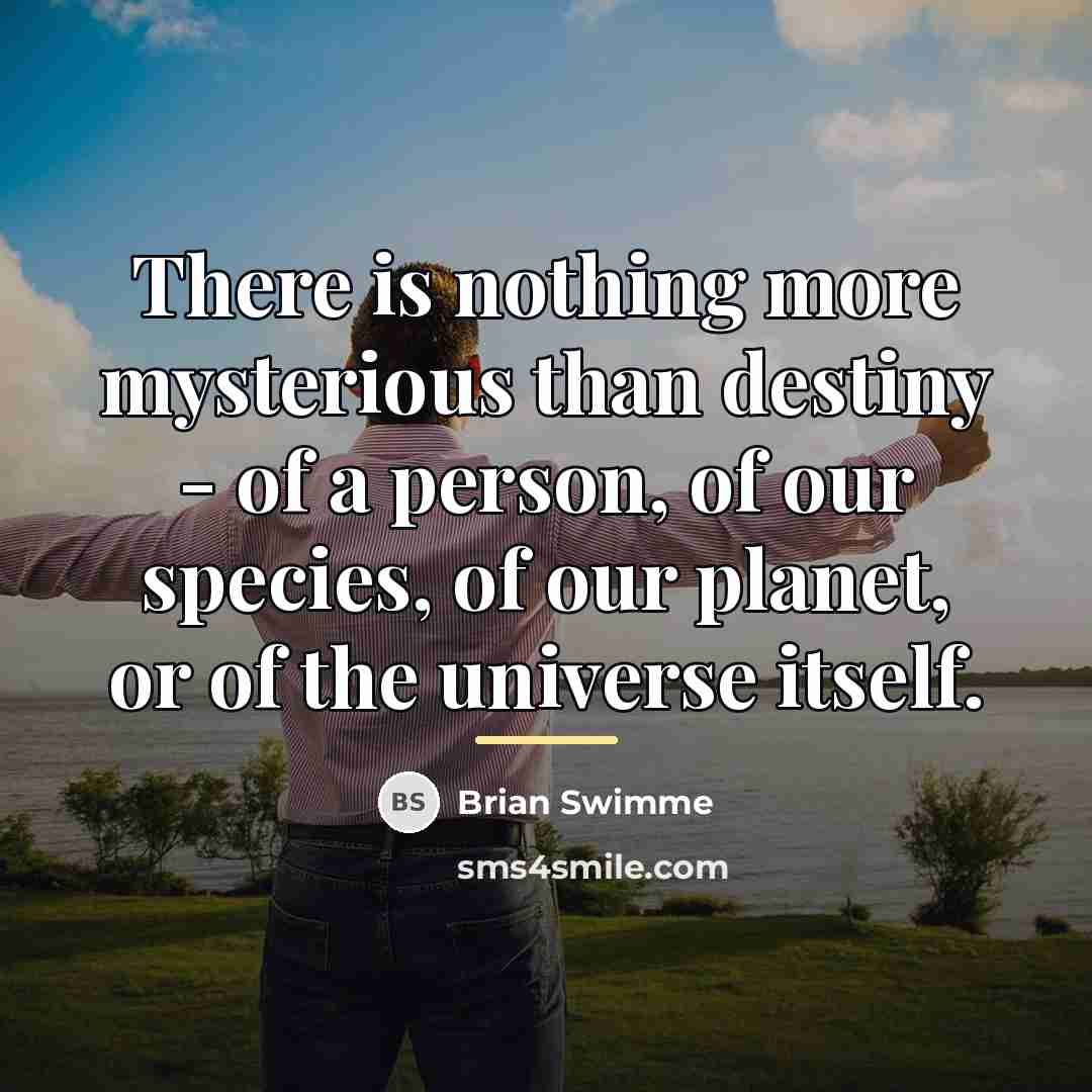 “There is nothing more mysterious than destiny - of a…” quote by Brian Swimme