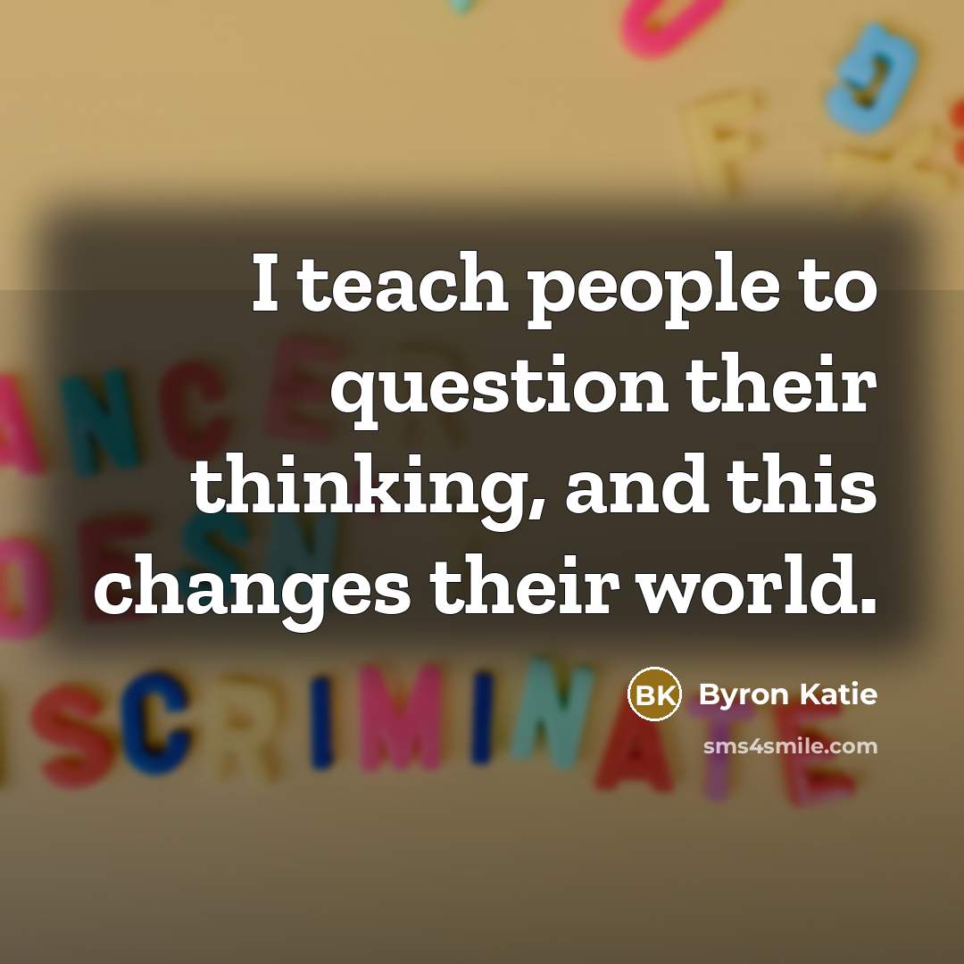 “I teach people to question their thinking, and this changes…” quote by Byron Katie