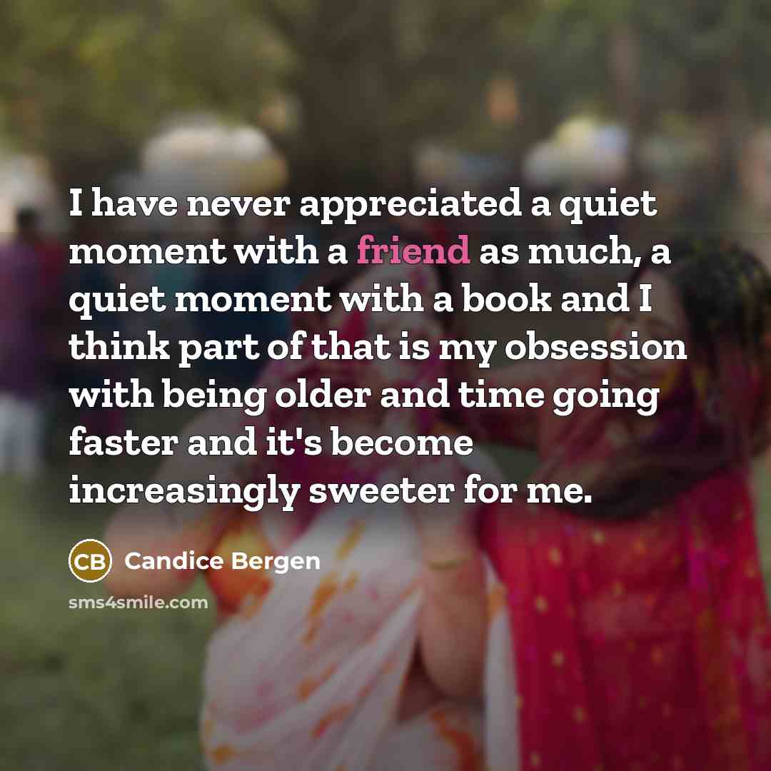 “I have never appreciated a quiet moment with a friend…” quote by Candice Bergen