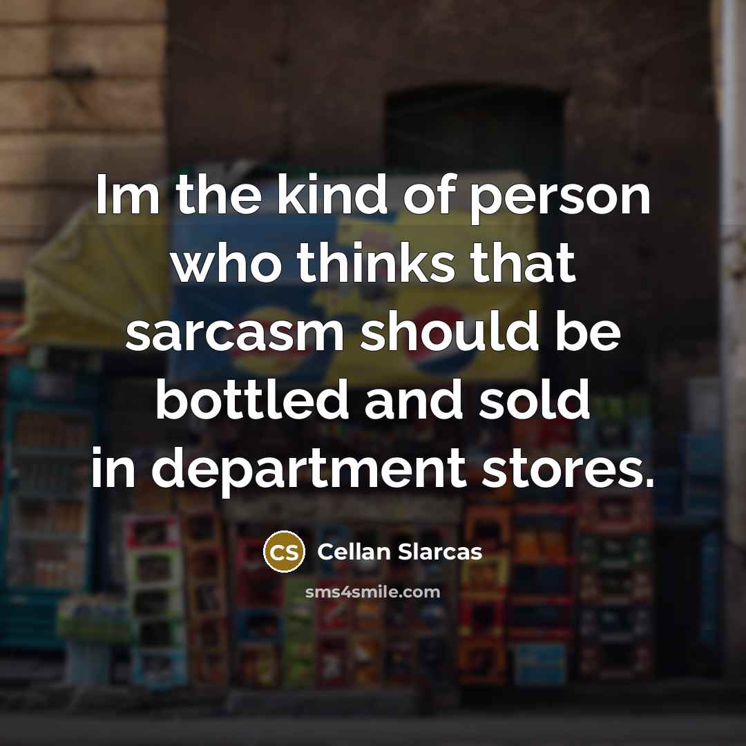 “Im the kind of person who thinks that sarcasm should be bottled and sold in department stores.” quote by Cellan Slarcas