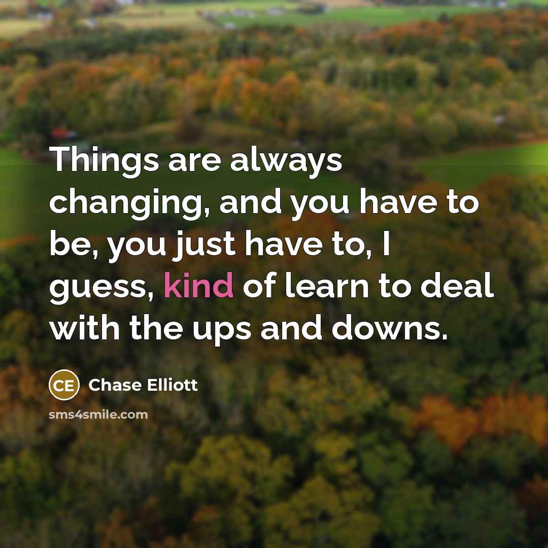 “Things are always changing, and you have to be, you…” quote by Chase Elliott