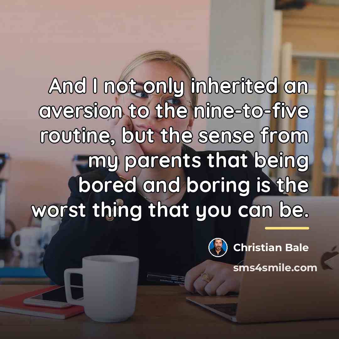 “And I not only inherited an aversion to the nine-to-five…” quote by Christian Bale