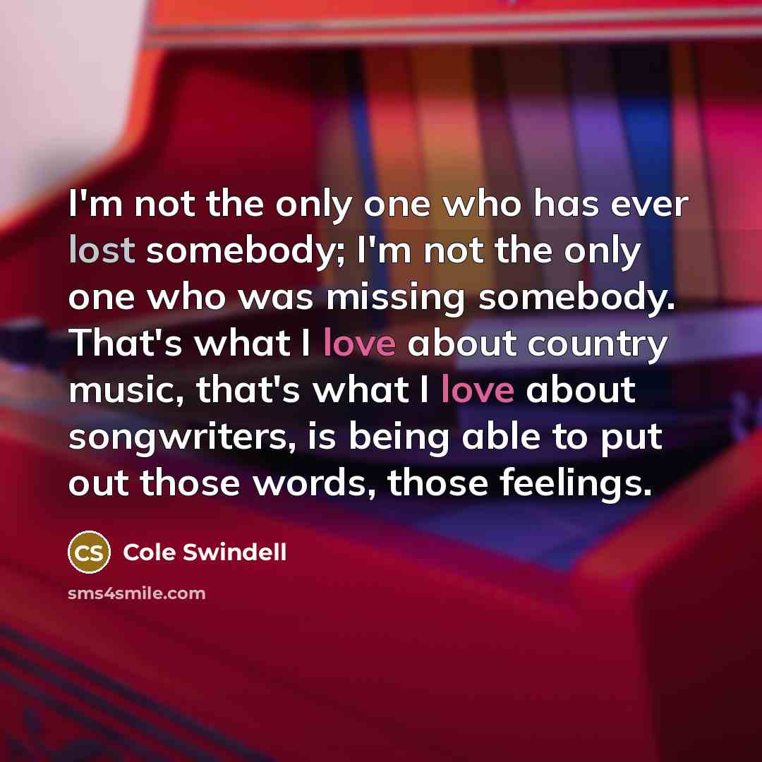 “I'm not the only one who has ever lost somebody;…” quote by Cole Swindell