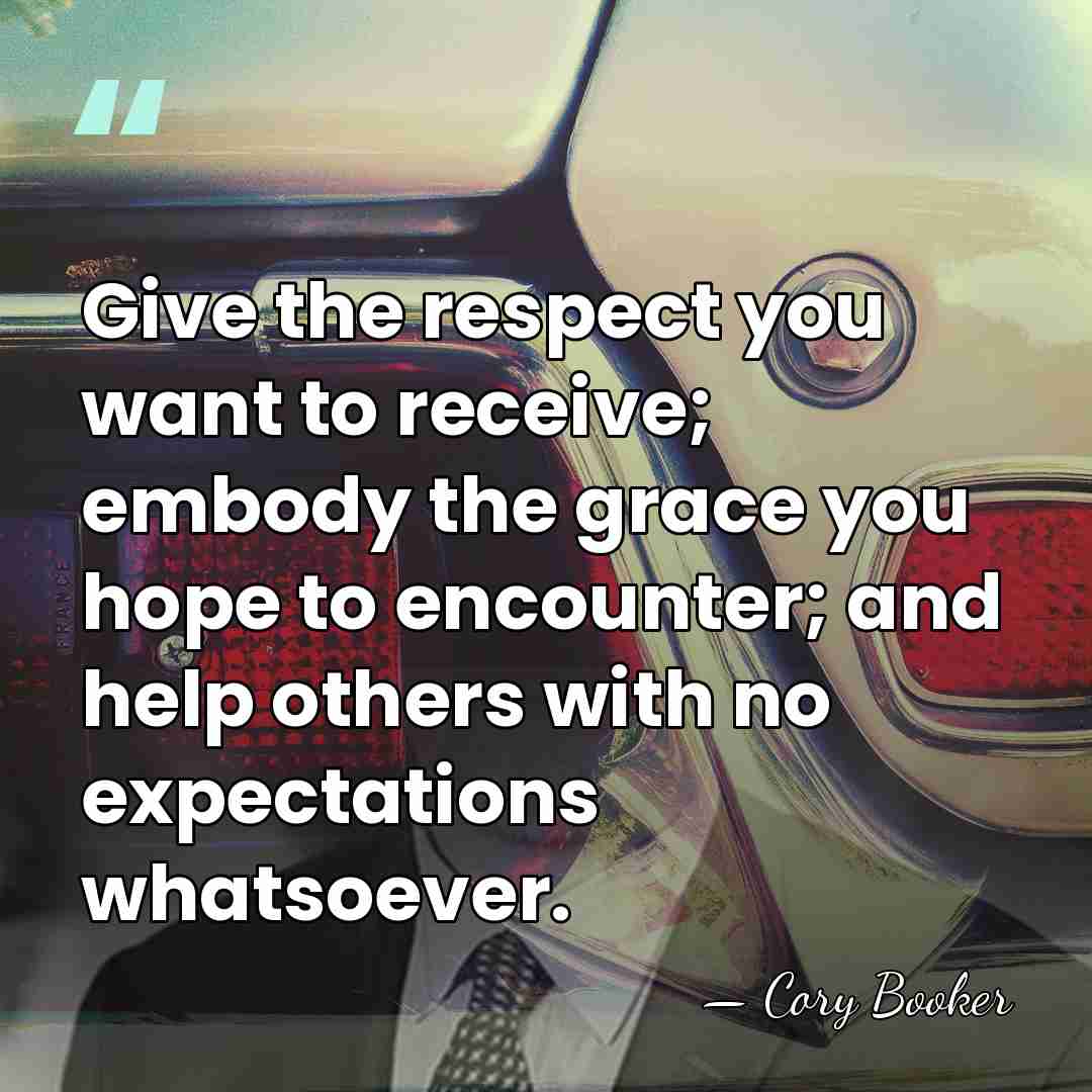 Give the respect you want to receive; embody the grace you hope&hellip; - Cory Booker