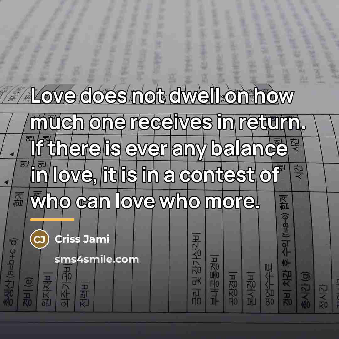 “Love does not dwell on how much one receives in…” quote by Criss Jami
