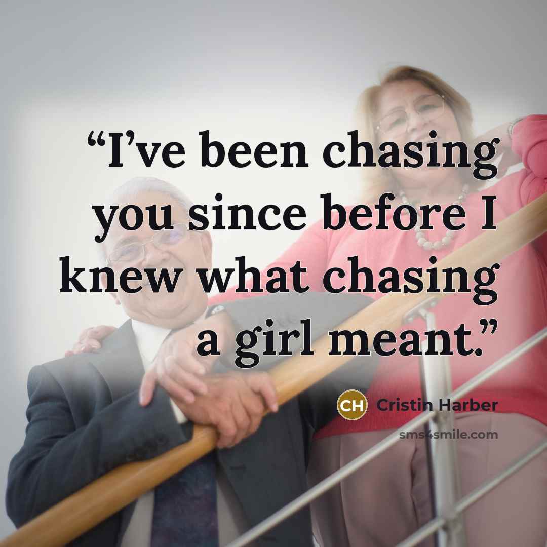 “I’ve been chasing you since before I knew what chasing a girl meant.” quote by Cristin Harber