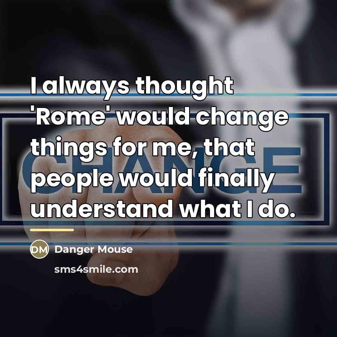 “I always thought 'Rome' would change things for me, that…” quote by Danger Mouse