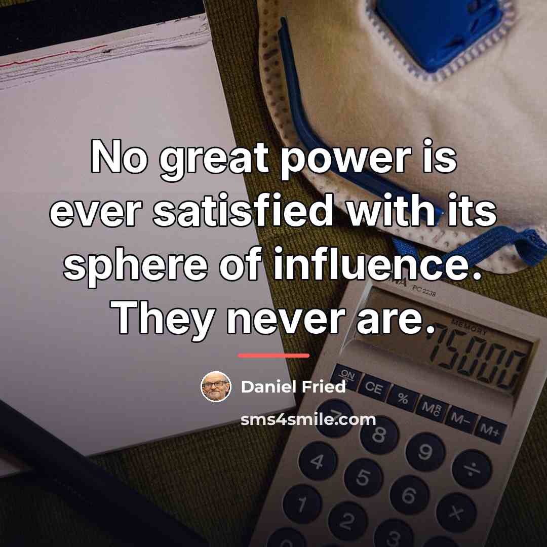 “No great power is ever satisfied with its sphere of…” quote by Daniel Fried