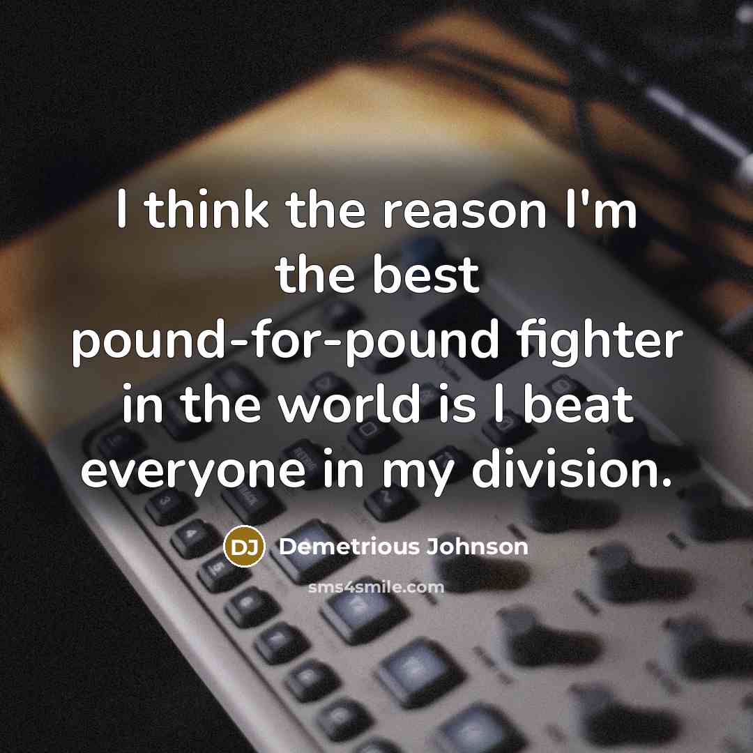 “I think the reason I'm the best pound-for-pound fighter in…” quote by Demetrious Johnson