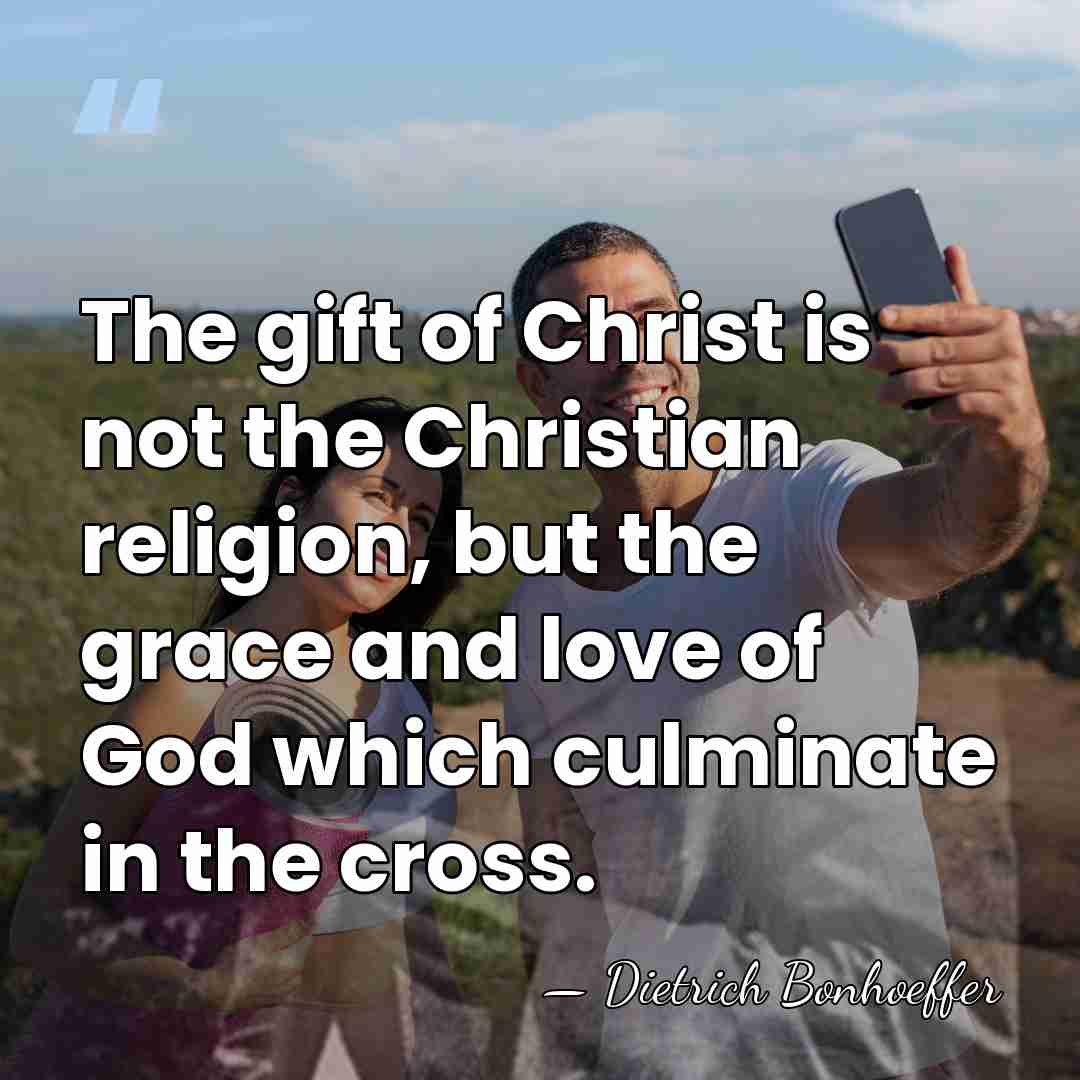 The gift of Christ is not the Christian religion, but the grace&hellip; - Dietrich Bonhoeffer