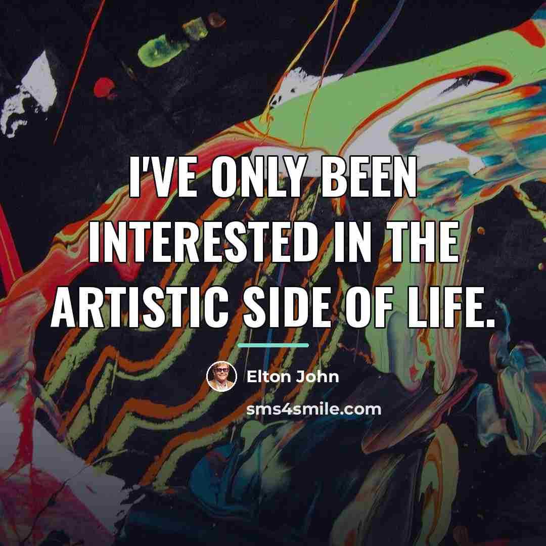 “I've only been interested in the artistic side of life.…” quote by Elton John