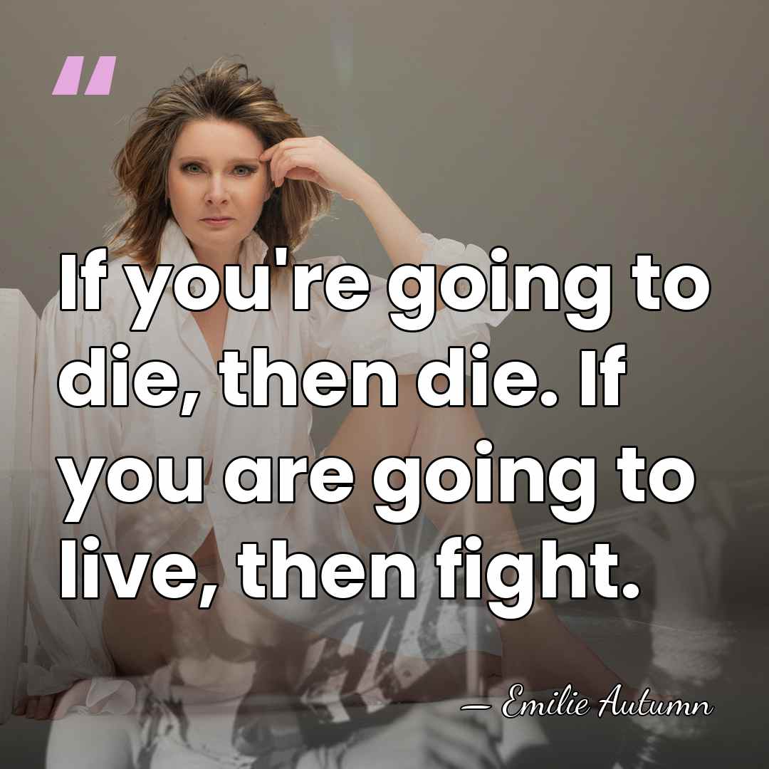 If you're going to die, then die. If you are going to&hellip; - Emilie Autumn
