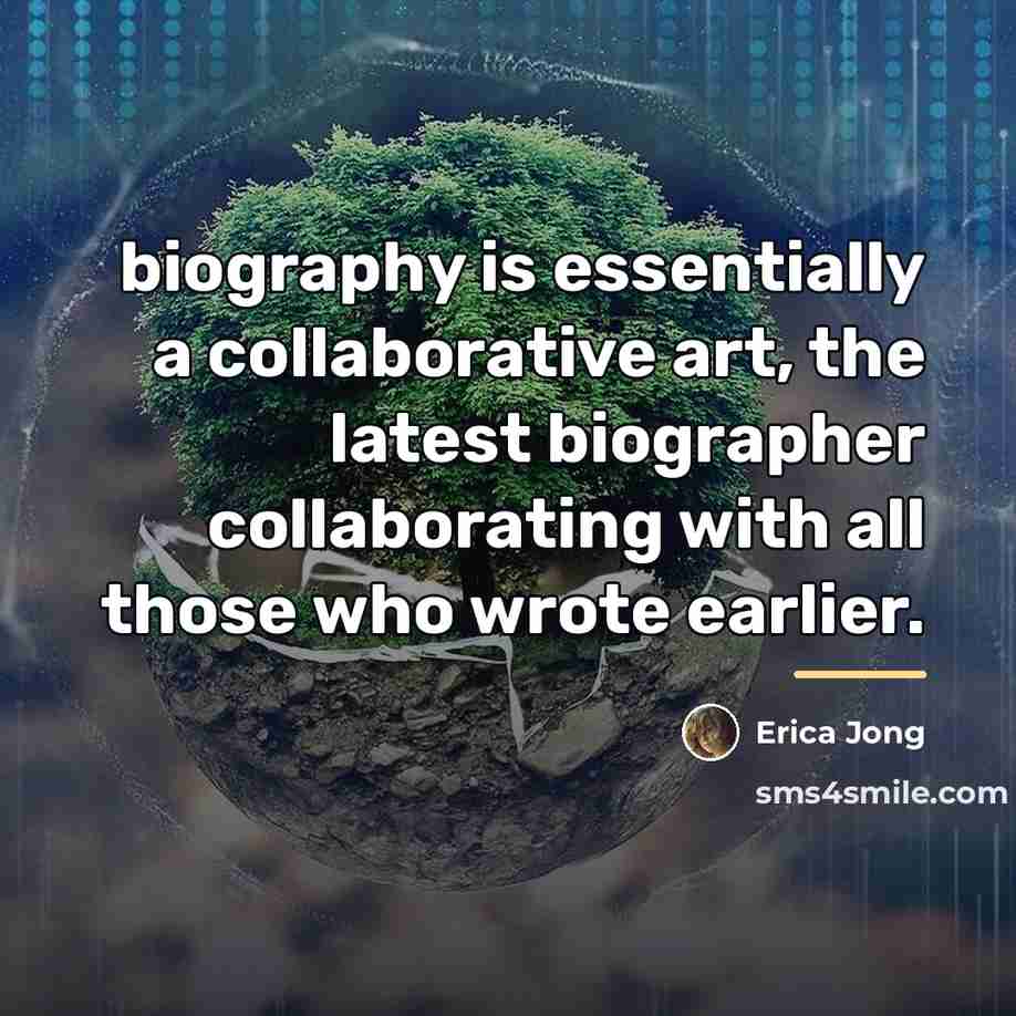 “biography is essentially a collaborative art, the latest biographer collaborating…” quote by Erica Jong