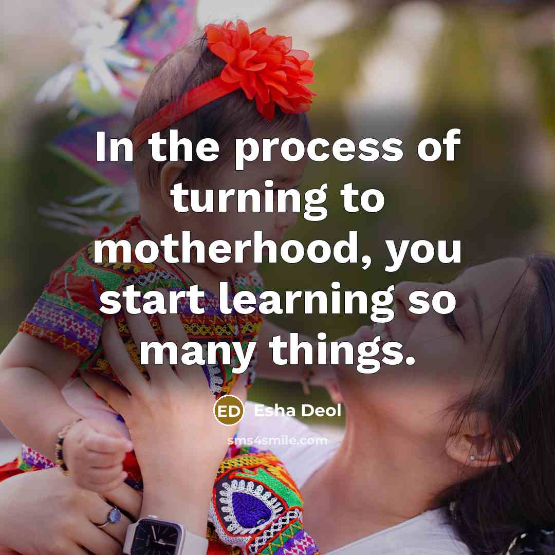 “In the process of turning to motherhood, you start learning…” quote by Esha Deol