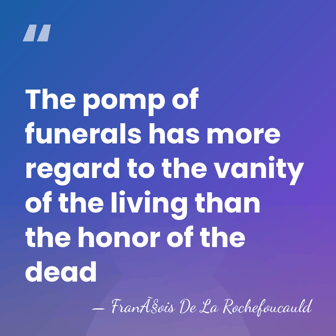 The pomp of funerals has more regard to the vanity of the&hellip; - FranÃ§ois De La Rochefoucauld