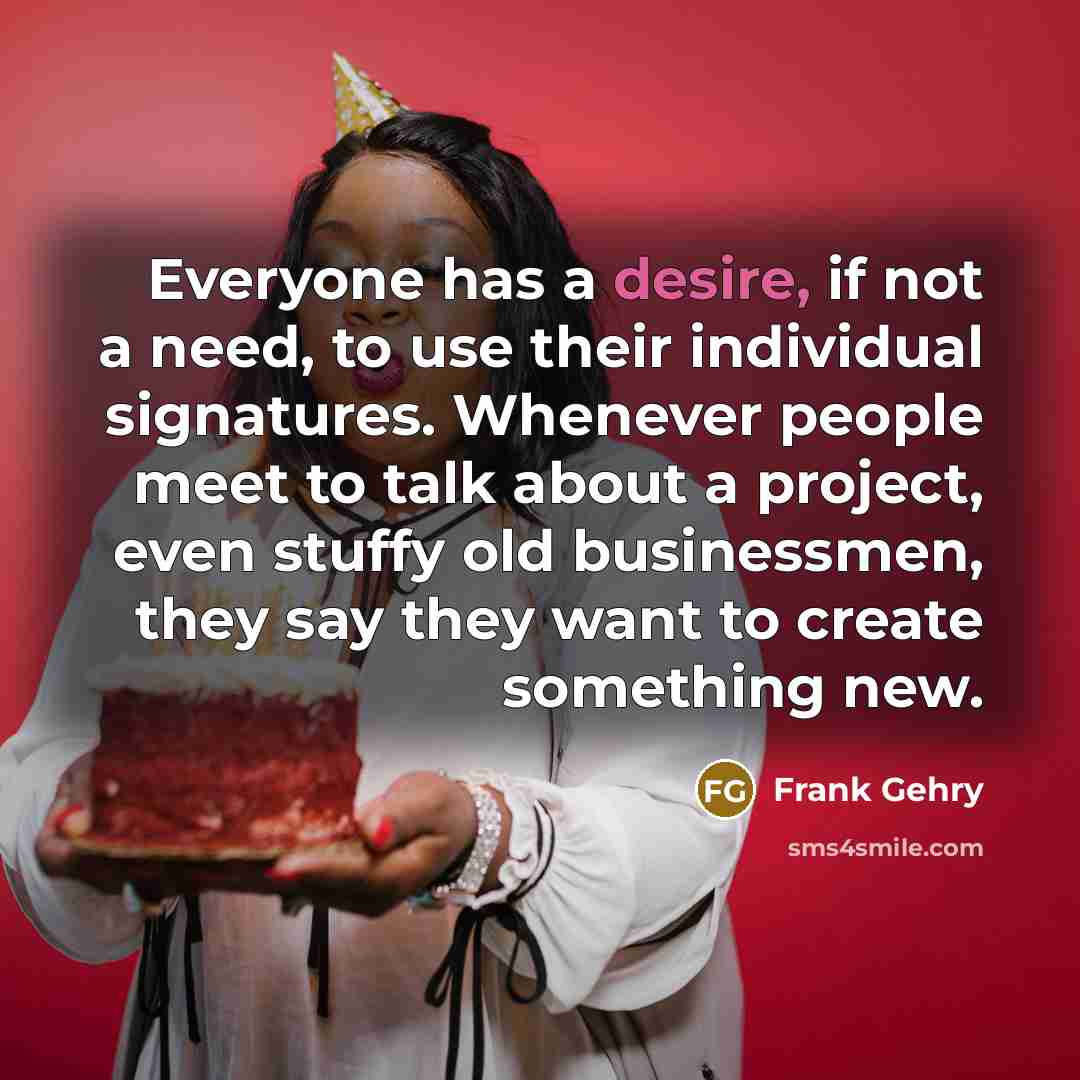 “Everyone has a desire, if not a need, to use…” quote by Frank Gehry