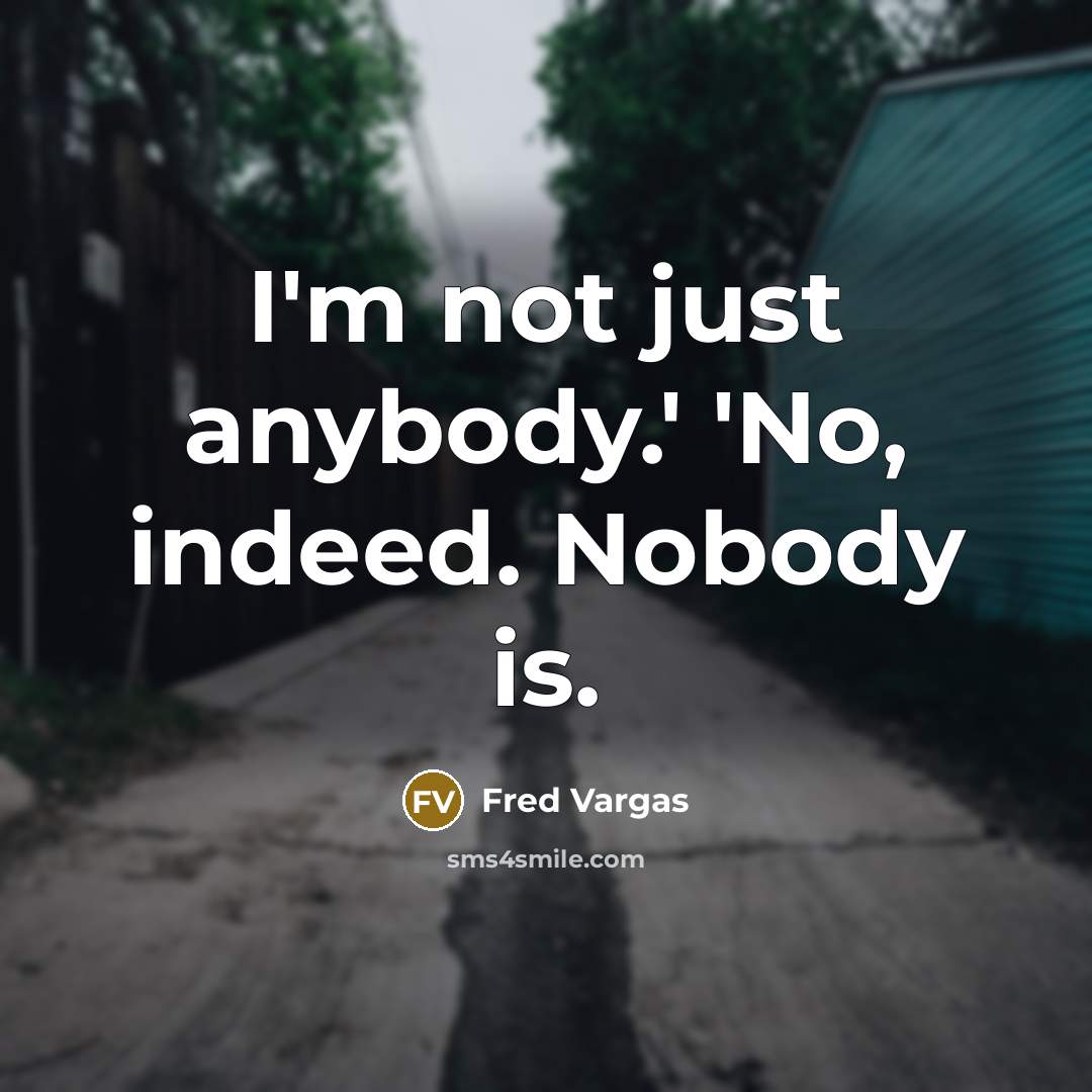 “I'm not just anybody.' 'No, indeed. Nobody is.…” quote by Fred Vargas