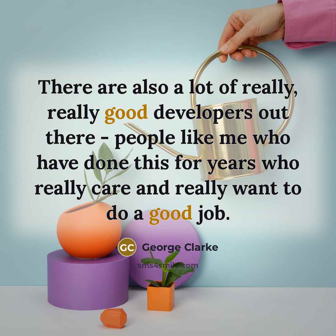 “There are also a lot of really, really good developers…” quote by George Clarke