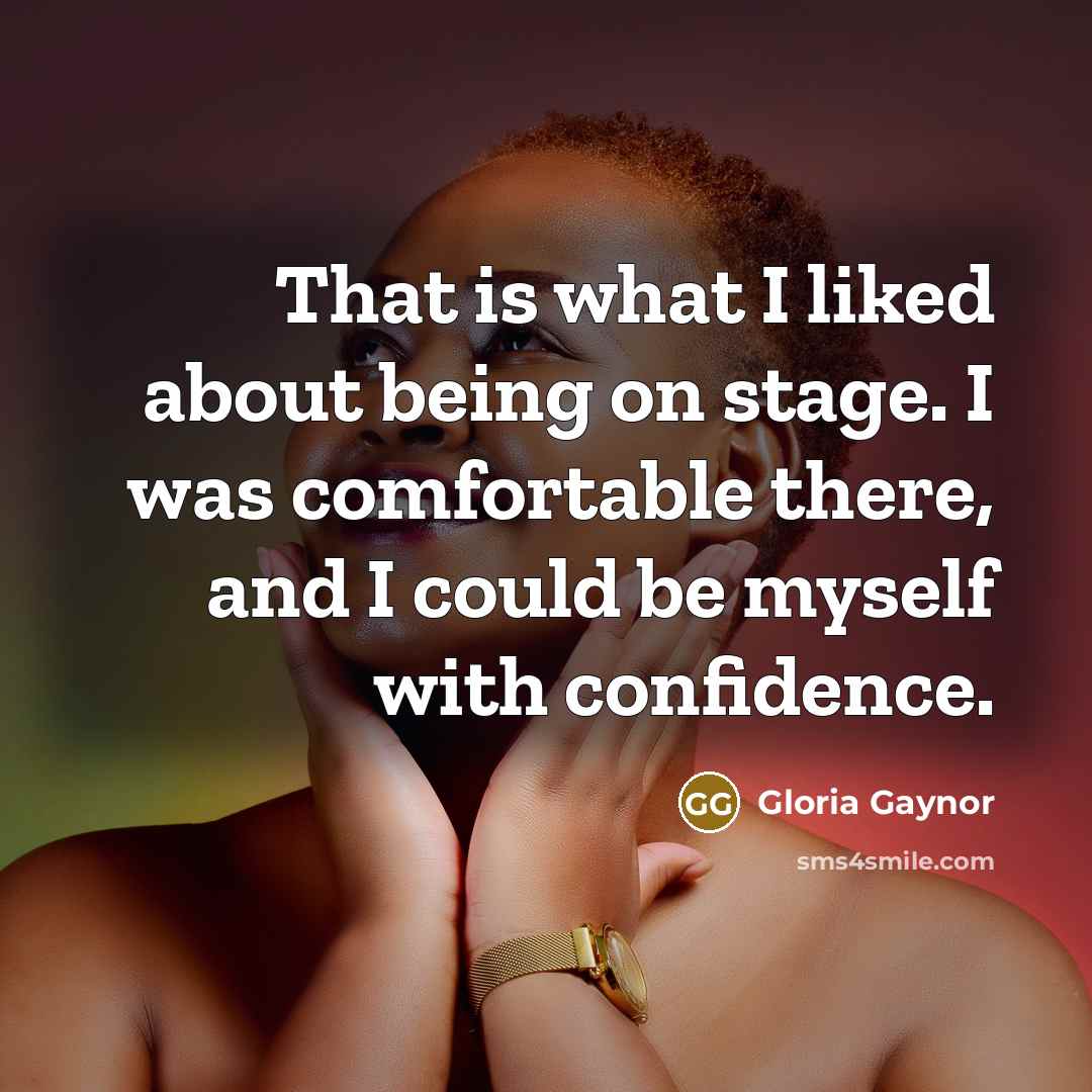 “That is what I liked about being on stage. I…” quote by Gloria Gaynor