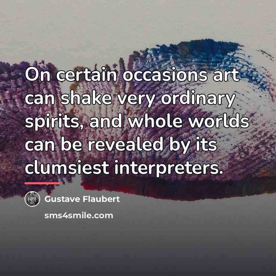 “On certain occasions art can shake very ordinary spirits, and…” quote by Gustave Flaubert