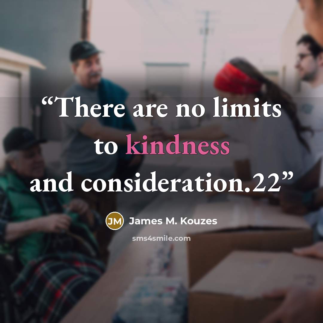 “There are no limits to kindness and consideration.22” quote by James M. Kouzes