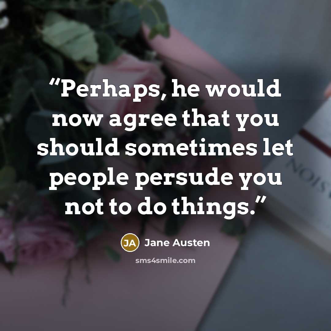 “Perhaps, he would now agree that you should sometimes let people persude you not to do things.” quote by Jane Austen