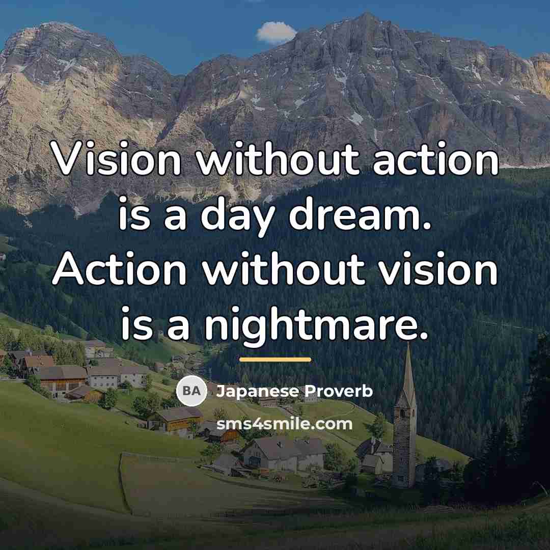 “Vision without action is a day dream. Action without vision…” quote by Japanese Proverb