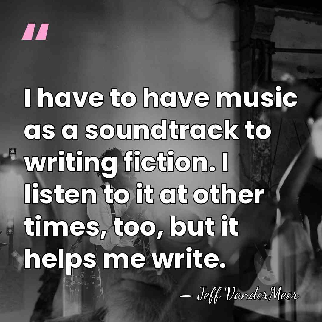 I have to have music as a soundtrack to writing fiction. I&hellip; - Jeff VanderMeer