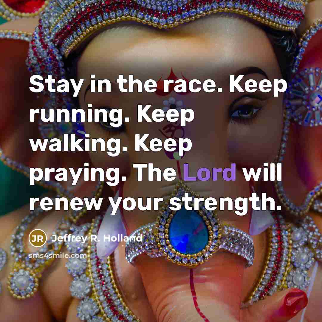 “Stay in the race. Keep running. Keep walking. Keep praying.…” quote by Jeffrey R. Holland