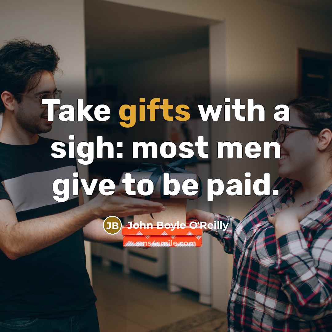 “Take gifts with a sigh: most men give to be paid.” quote by John Boyle O'Reilly