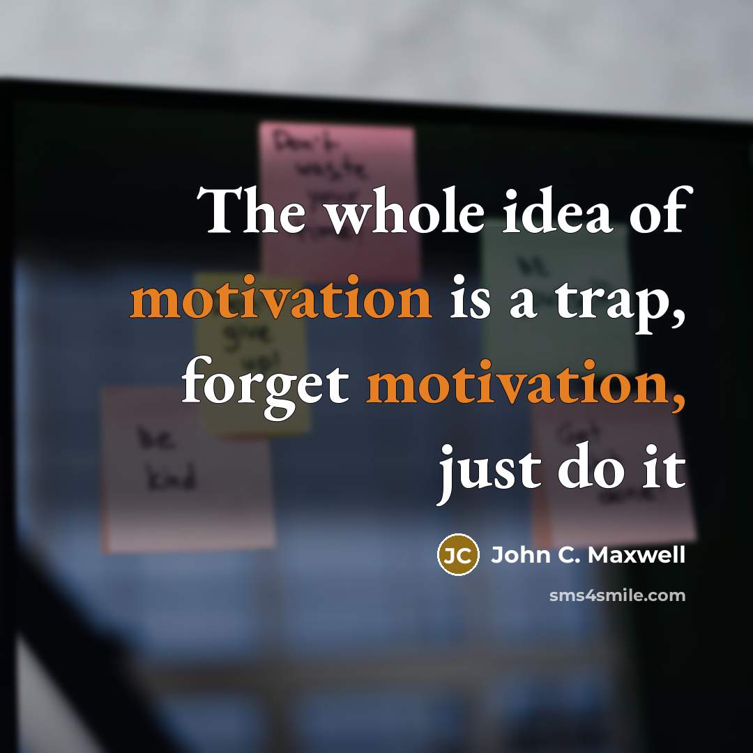 “The whole idea of motivation is a trap, forget motivation,…” quote by John C. Maxwell