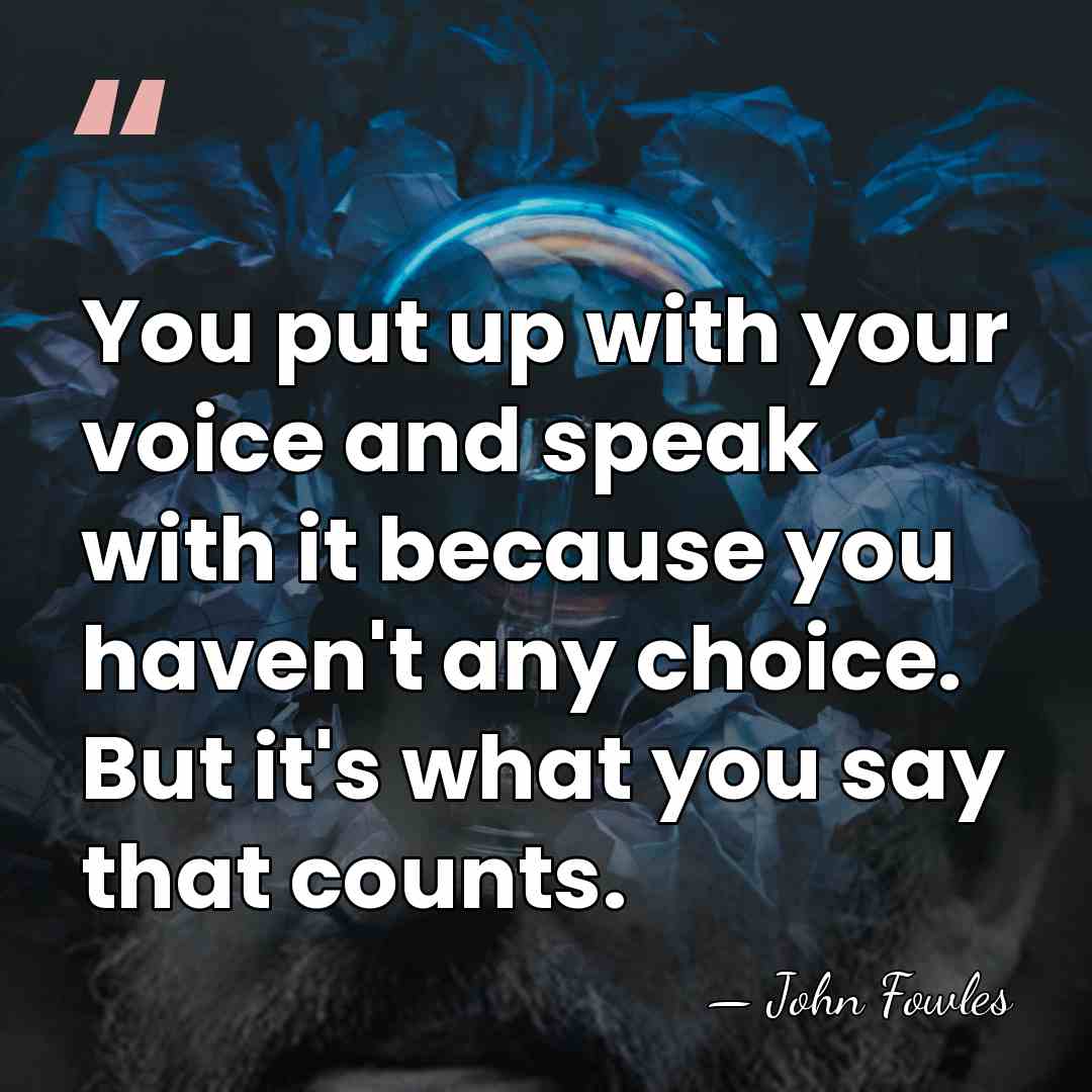 You put up with your voice and speak with it because you&hellip; - John Fowles