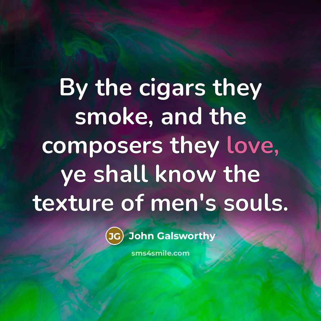 “By the cigars they smoke, and the composers they love,…” quote by John Galsworthy
