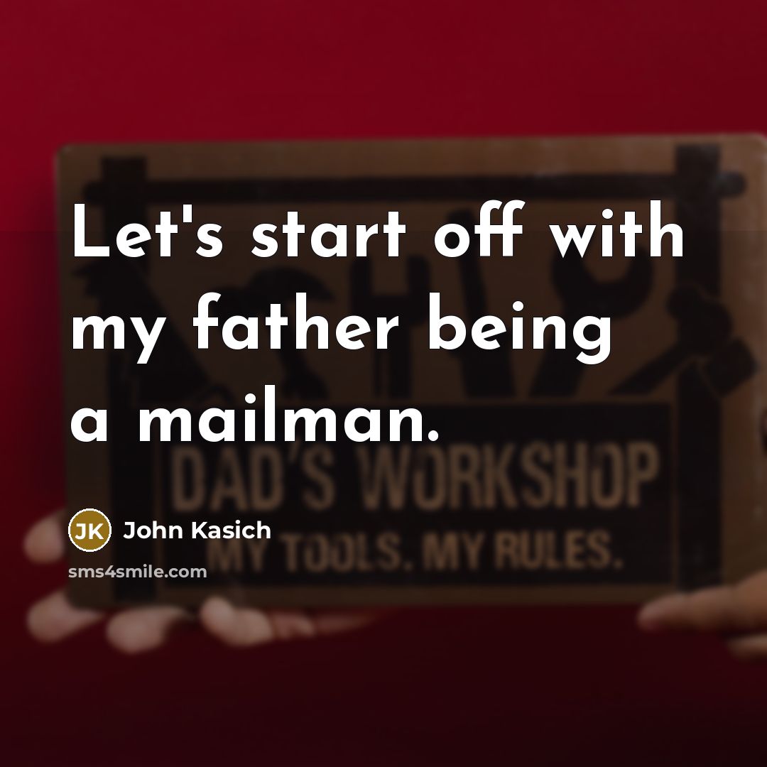 “Let's start off with my father being a mailman.…” quote by John Kasich