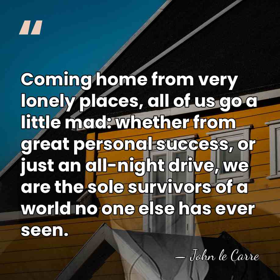 Coming home from very lonely places, all of us go a little&hellip; - John le Carre
