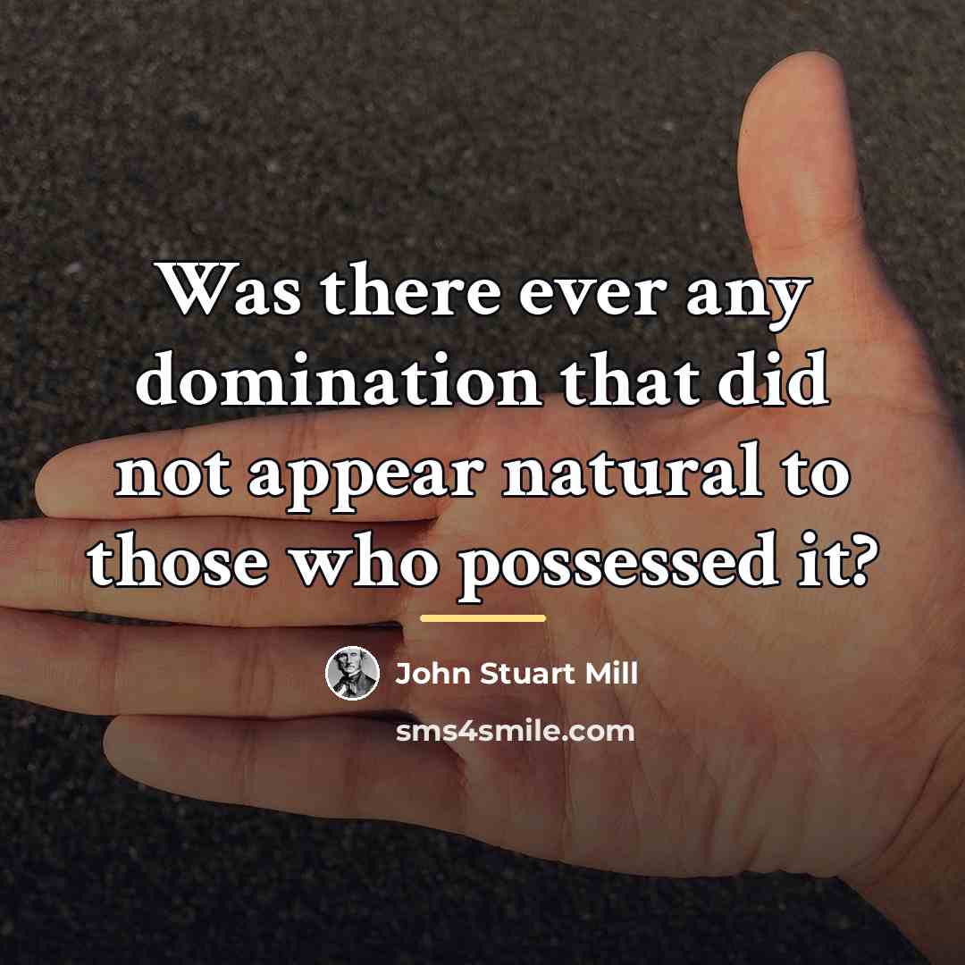 “Was there ever any domination that did not appear natural…” quote by John Stuart Mill