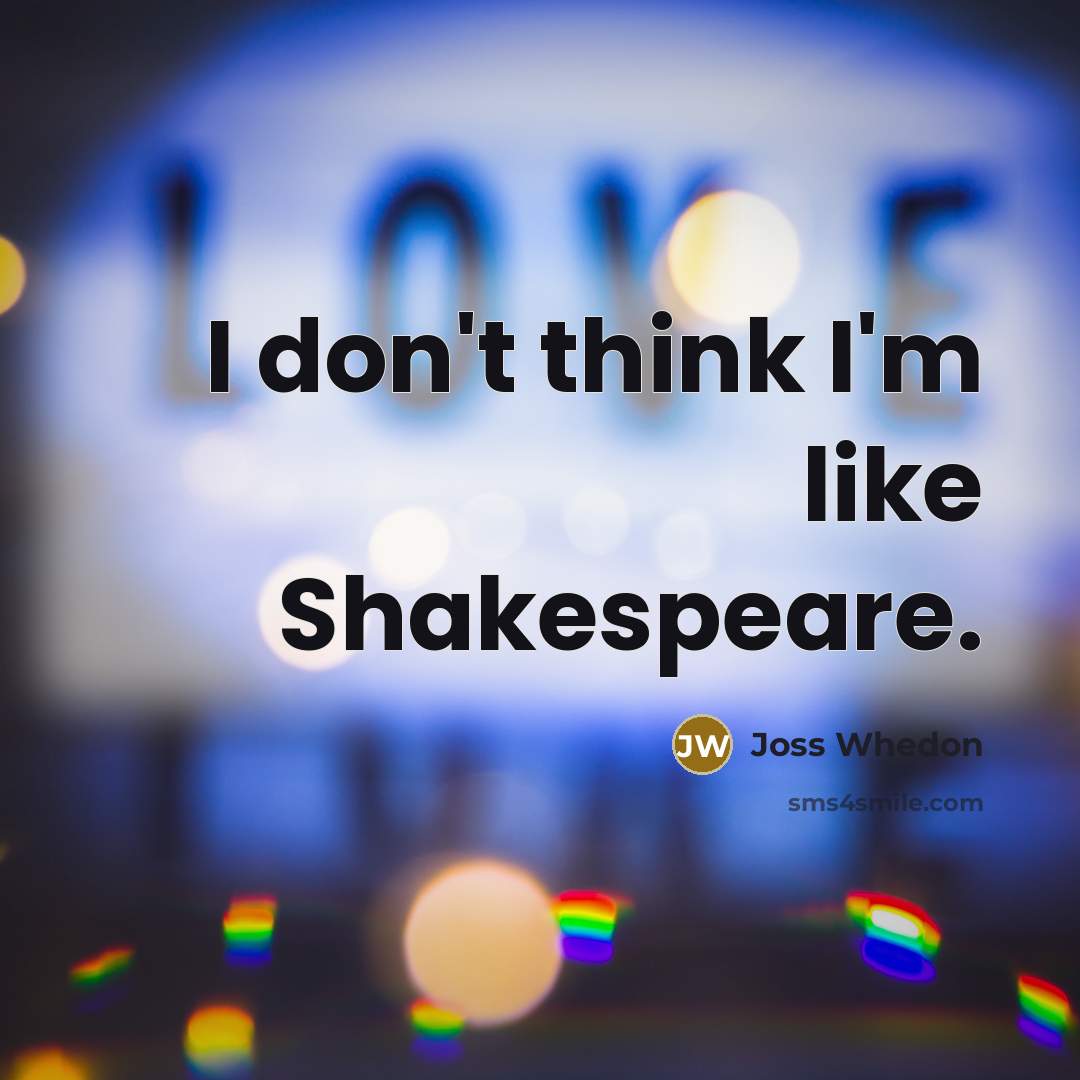 “I don't think I'm like Shakespeare.…” quote by Joss Whedon
