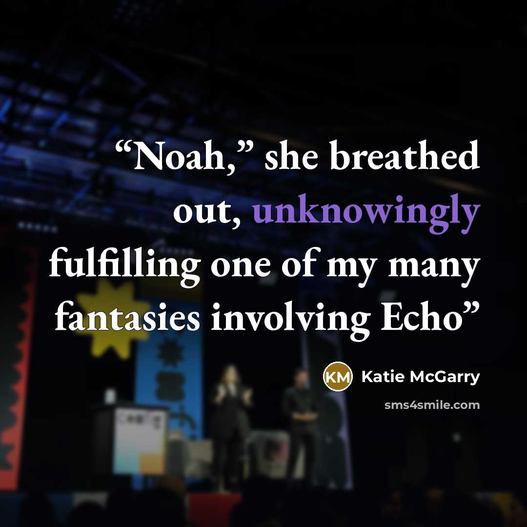 “Noah,” she breathed out, unknowingly fulfilling one of my many fantasies involving Echo” quote by Katie McGarry