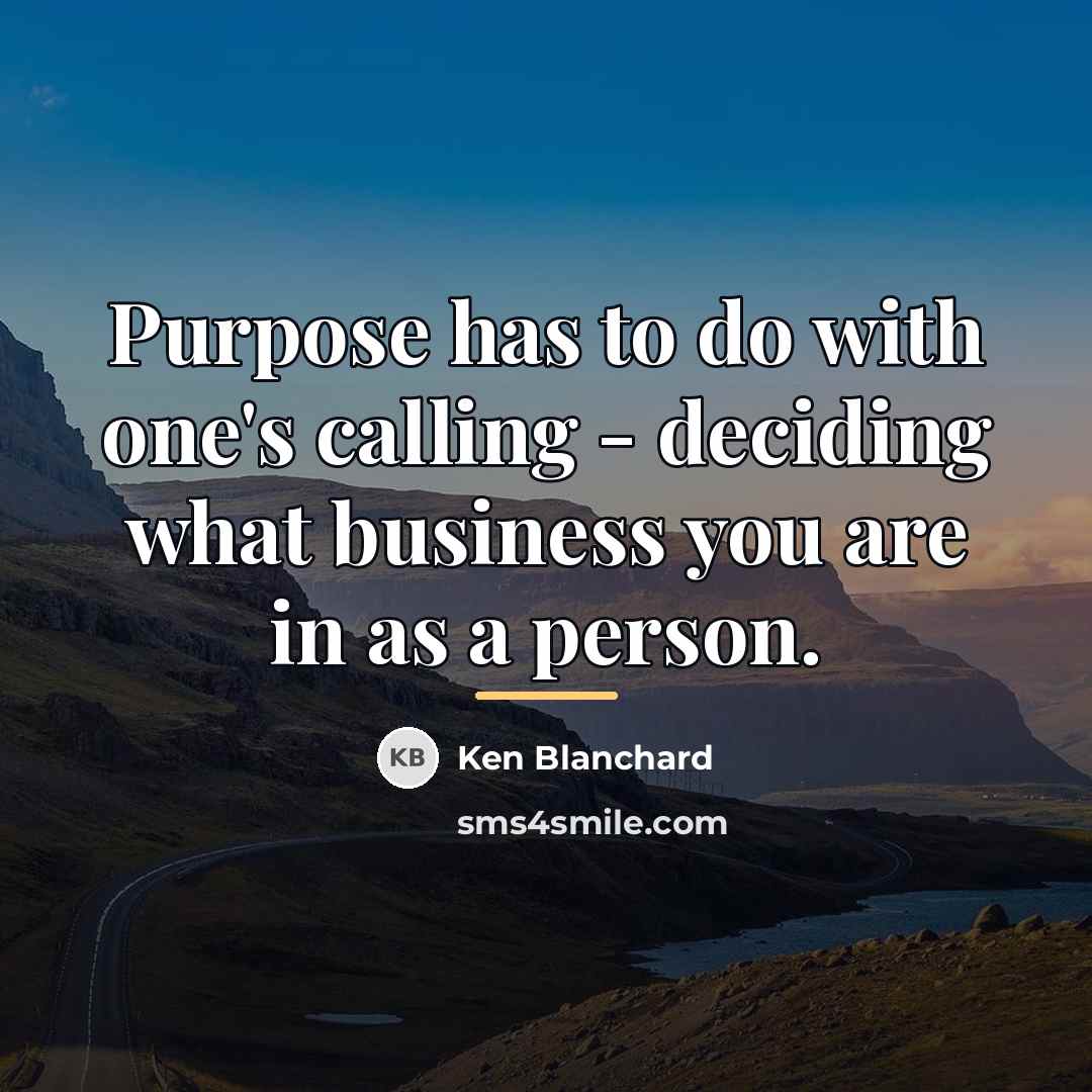 “Purpose has to do with one's calling - deciding what…” quote by Ken Blanchard